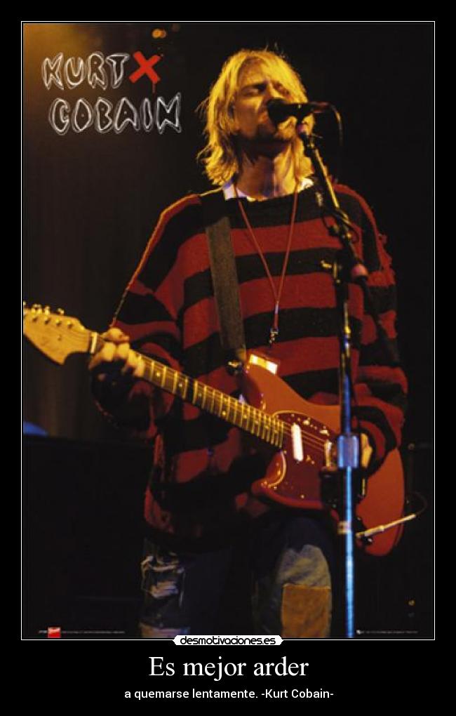 Es mejor arder - a quemarse lentamente. -Kurt Cobain-