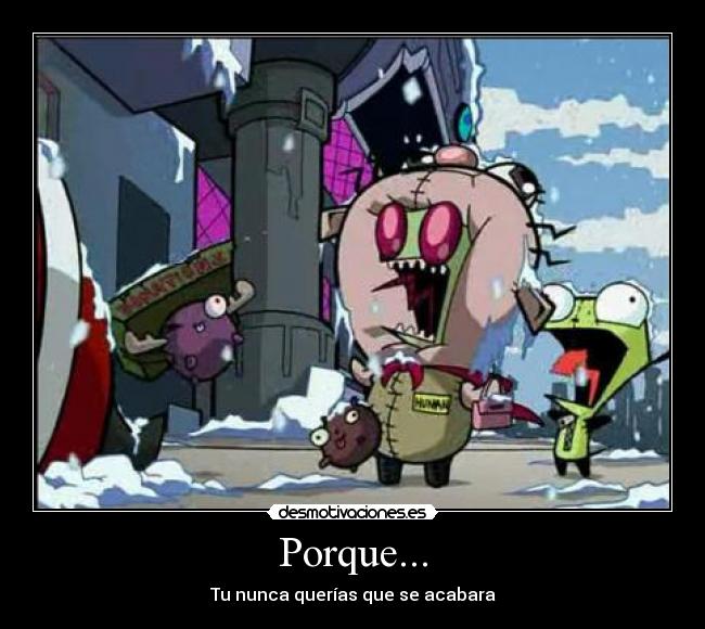 Porque... - Tu nunca querías que se acabara