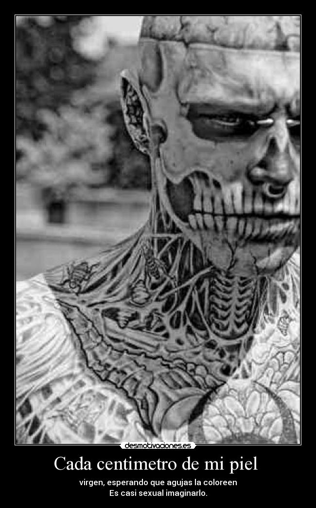 Cada centimetro de mi piel - virgen, esperando que agujas la coloreen
Es casi sexual imaginarlo.