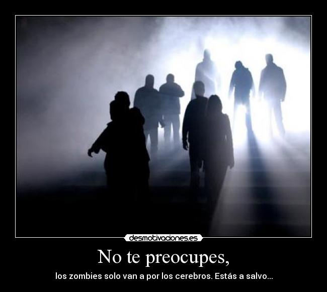 No te preocupes, - los zombies solo van a por los cerebros. Estás a salvo...