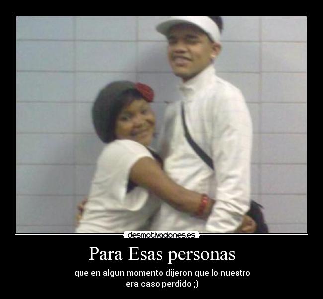 Para Esas personas - que en algun momento dijeron que lo nuestro
era caso perdido ;)