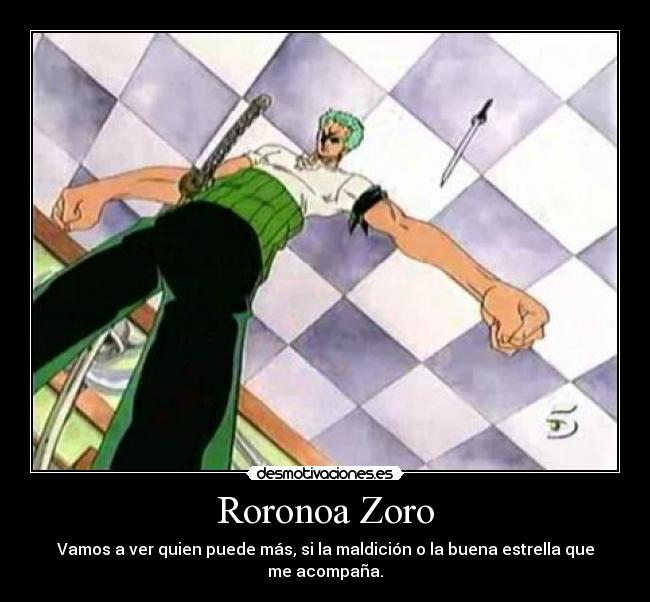 Roronoa Zoro - Vamos a ver quien puede más, si la maldición o la buena estrella que me acompaña.