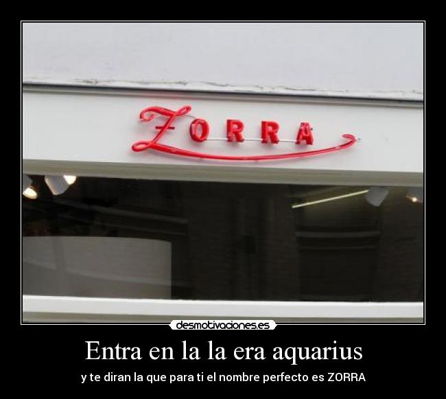 Entra en la la era aquarius - y te diran la que para ti el nombre perfecto es ZORRA