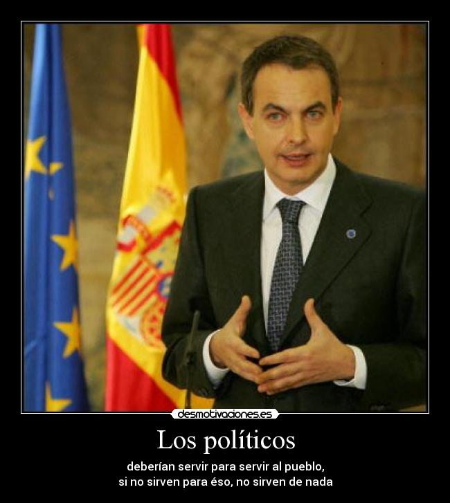 Los políticos - deberían servir para servir al pueblo,
si no sirven para éso, no sirven de nada
