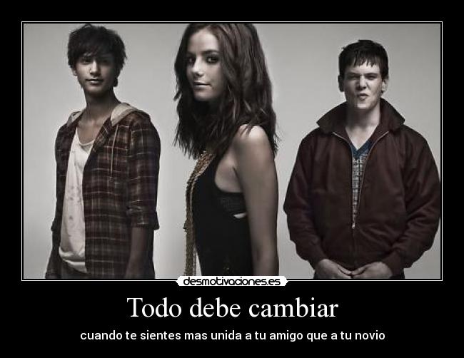 Todo debe cambiar - cuando te sientes mas unida a tu amigo que a tu novio