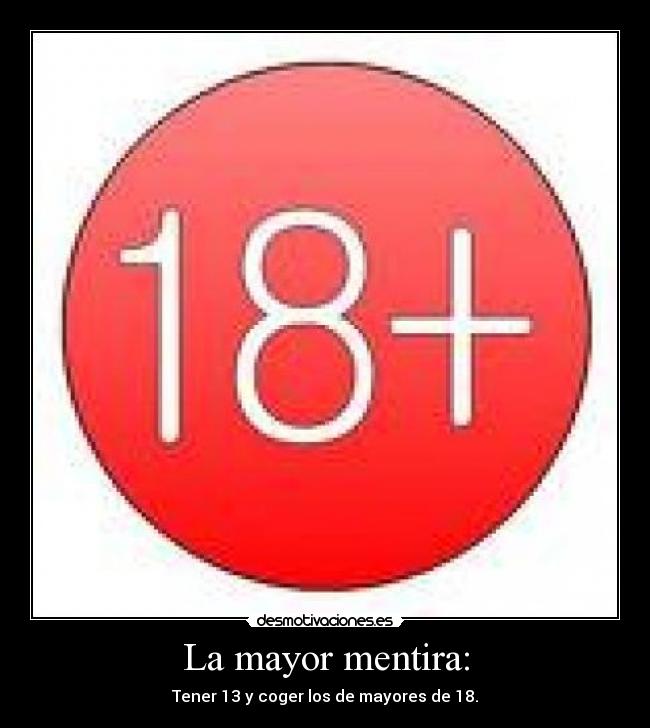 La mayor mentira: - Tener 13 y coger los de mayores de 18.