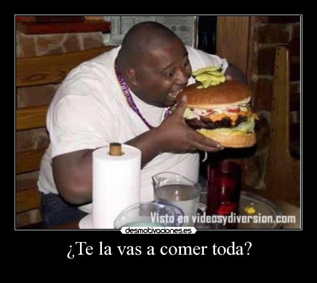 ¿Te la vas a comer toda? - 
