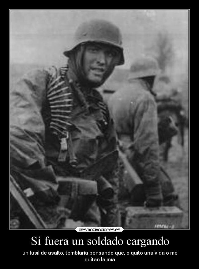 Si fuera un soldado cargando - un fusil de asalto, temblaría pensando que, o quito una vida o me quitan la mía