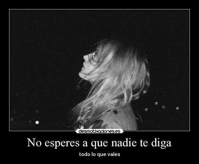 No esperes a que nadie te diga - todo lo que vales