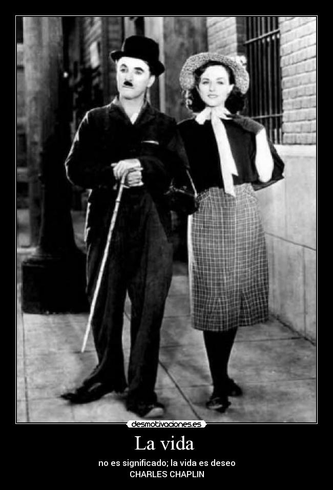La vida - no es significado; la vida es deseo
CHARLES CHAPLIN