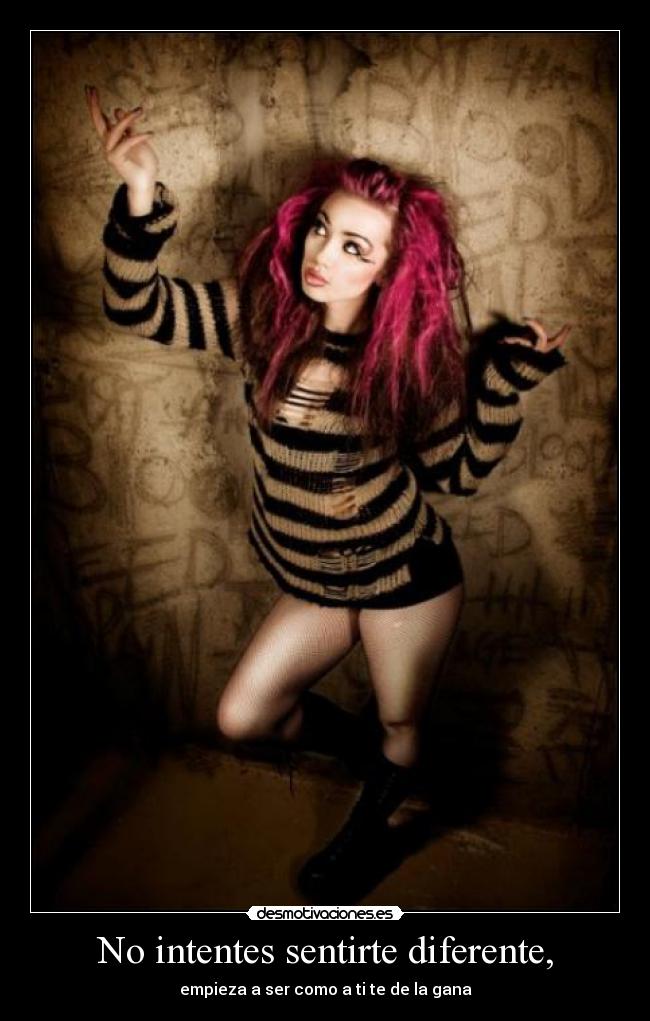 No intentes sentirte diferente, - empieza a ser como a ti te de la gana