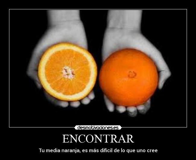ENCONTRAR - Tu media naranja, es más dificil de lo que uno cree