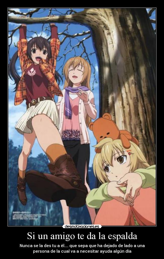 Si un amigo te da la espalda - Nunca se la des tu a él.... que sepa que ha dejado de lado a una
persona de la cual va a necesitar ayuda algún día