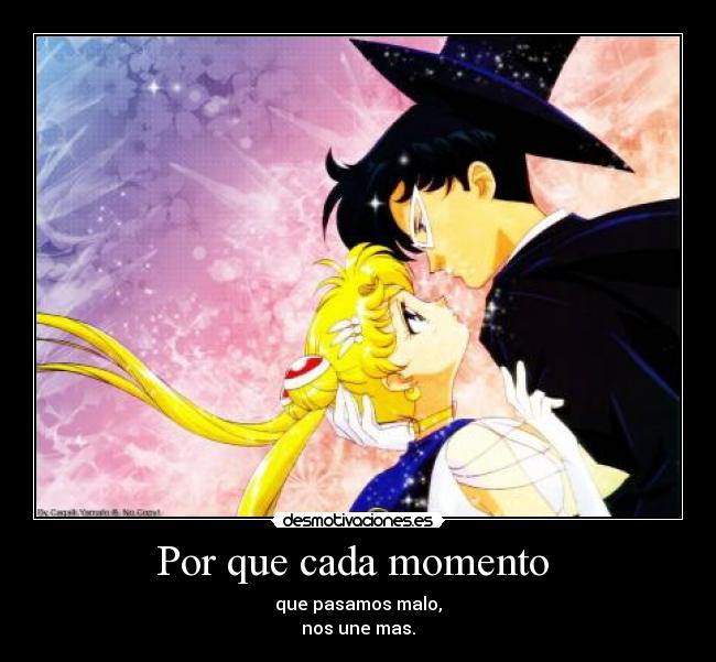 Por que cada momento - que pasamos malo,
nos une mas.