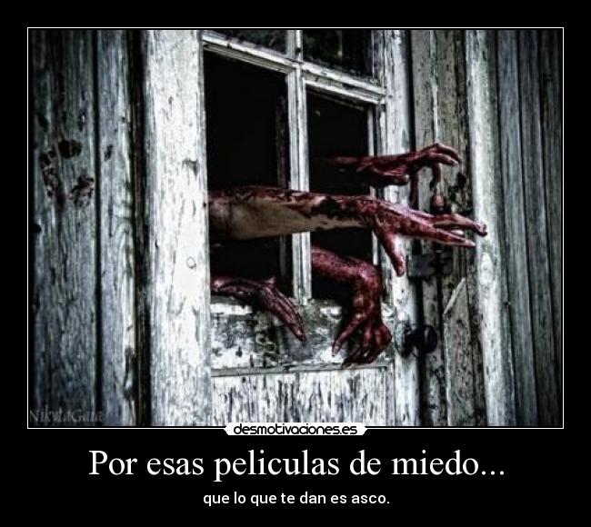 Por esas peliculas de miedo... - que lo que te dan es asco.