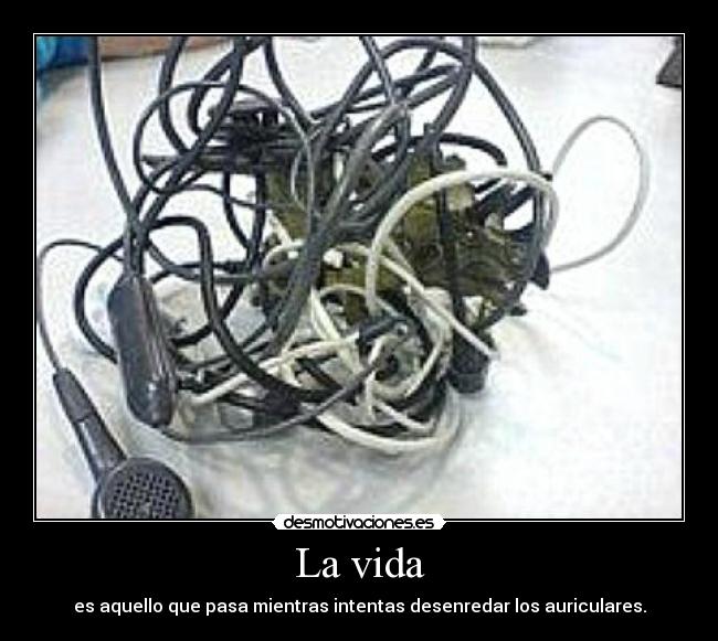 La vida - es aquello que pasa mientras intentas desenredar los auriculares.