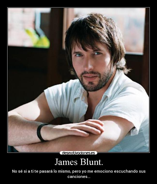 James Blunt. - No sé si a ti te pasará lo mismo, pero yo me emociono escuchando sus canciones...
