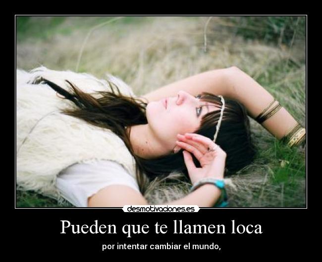 Pueden que te llamen loca - por intentar cambiar el mundo,
