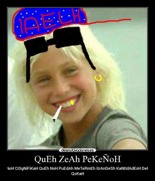 QuEh ZeAh PeKeÑoH - NoH CiSgNiFiKaH QuEh NoH PuEdAh MeTeRmEh GrAnDeSh KaNtIdAdEsH DeH
QoKaH