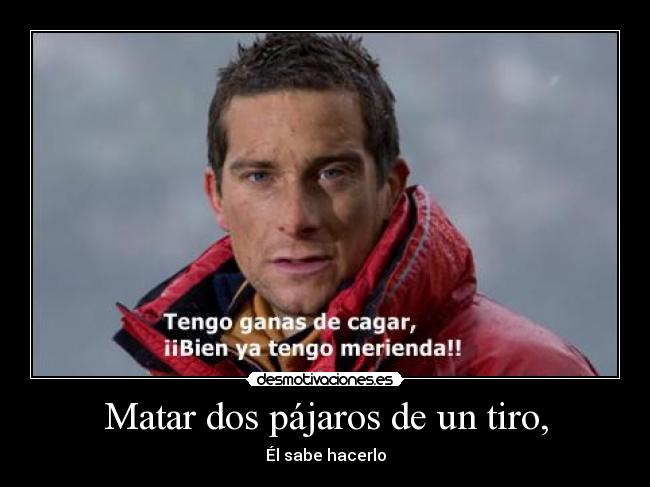 Matar dos pájaros de un tiro, - Él sabe hacerlo