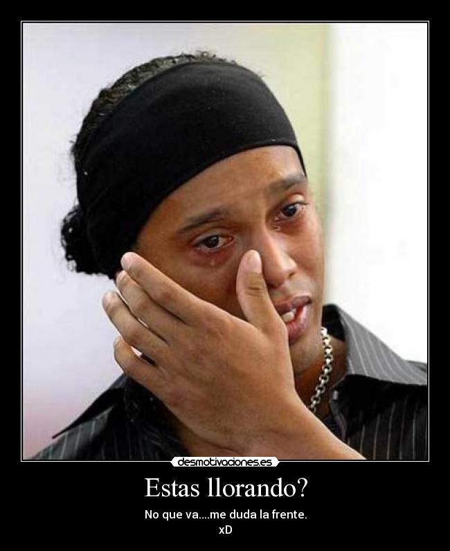 Estas llorando? - No que va....me duda la frente.
xD