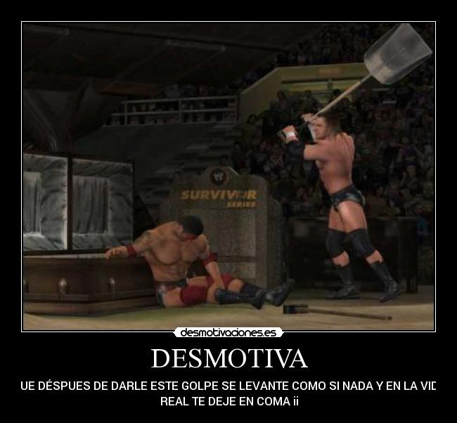 DESMOTIVA - QUE DÉSPUES DE DARLE ESTE GOLPE SE LEVANTE COMO SI NADA Y EN LA VIDA
REAL TE DEJE EN COMA ii