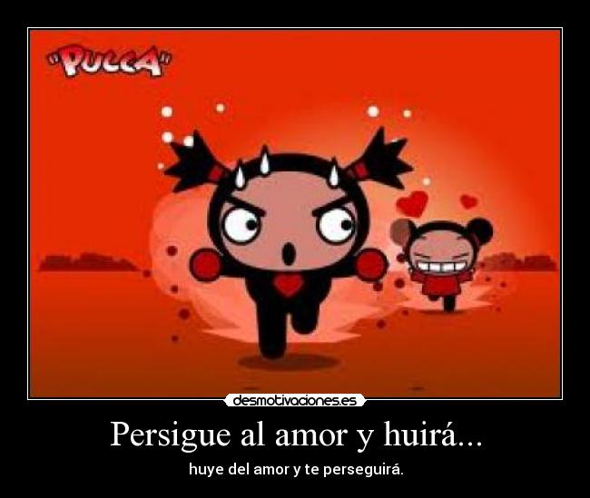Persigue al amor y huirá... - huye del amor y te perseguirá.