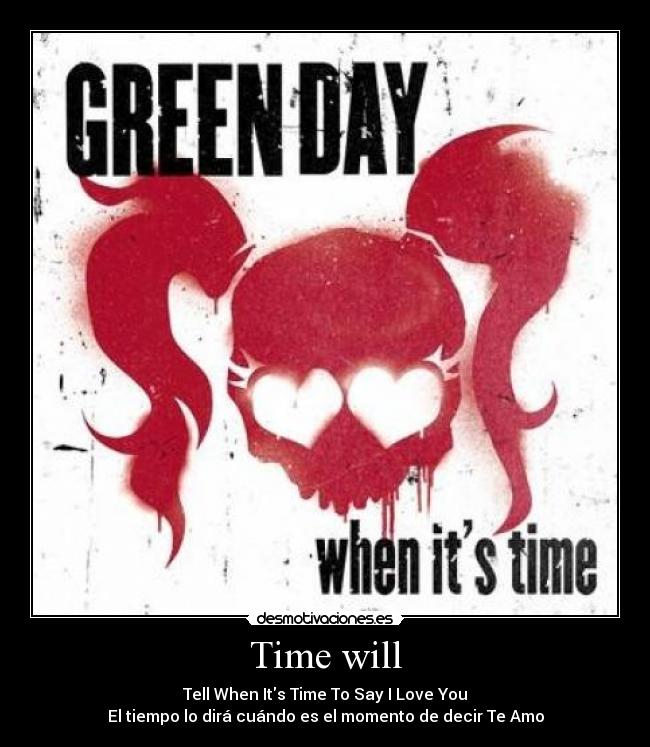 Time will - Tell When Its Time To Say I Love You
El tiempo lo dirá cuándo es el momento de decir Te Amo