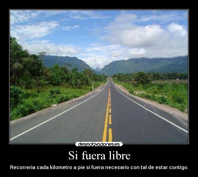 Si fuera libre - Recorreria cada kilometro a pie si fuera necesario con tal de estar contigo.