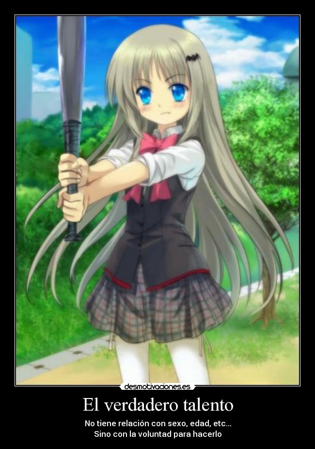 El verdadero talento - No tiene relación con sexo, edad, etc...
Sino con la voluntad para hacerlo