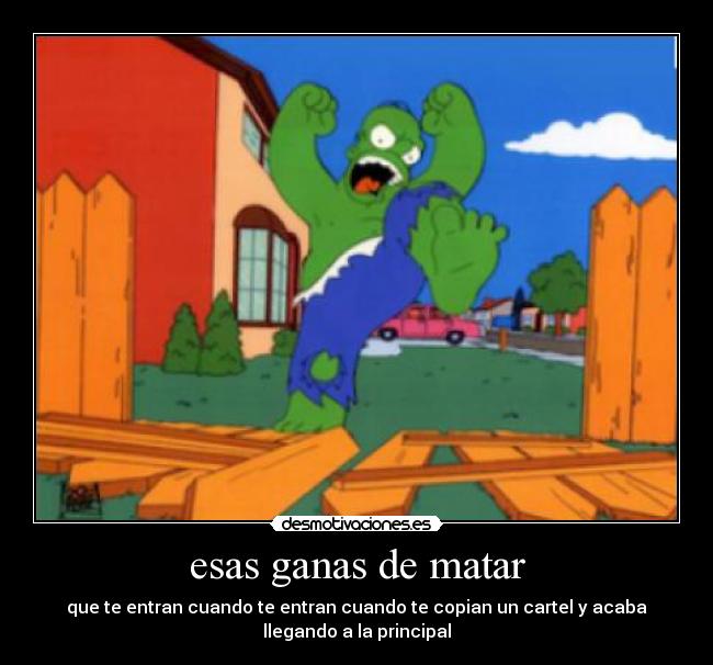 esas ganas de matar - que te entran cuando te entran cuando te copian un cartel y acaba
llegando a la principal
