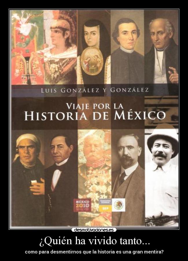 ¿Quién ha vivido tanto... - como para desmentirnos que la historia es una gran mentira?