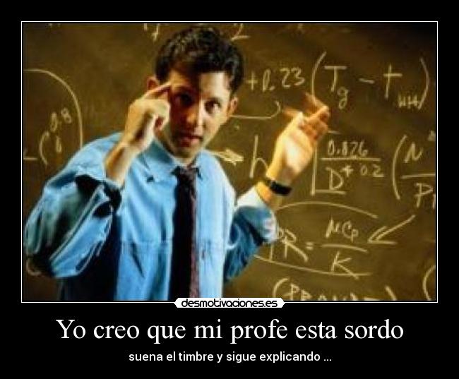 Yo creo que mi profe esta sordo -