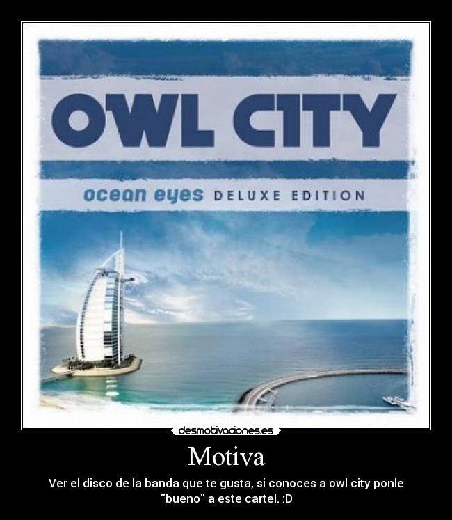 Motiva - Ver el disco de la banda que te gusta, si conoces a owl city ponle
bueno a este cartel. :D