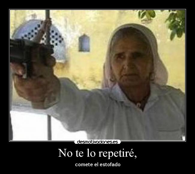 No te lo repetiré, - comete el estofado