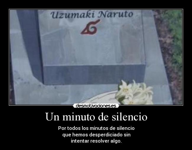 Un minuto de silencio - Por todos los minutos de silencio
que hemos desperdiciado sin
intentar resolver algo.