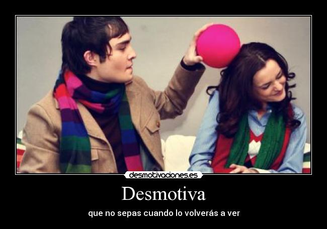 Desmotiva - que no sepas cuando lo volverás a ver
