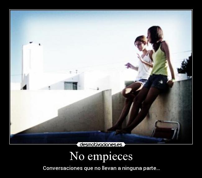 No empieces - Conversaciones que no llevan a ninguna parte...