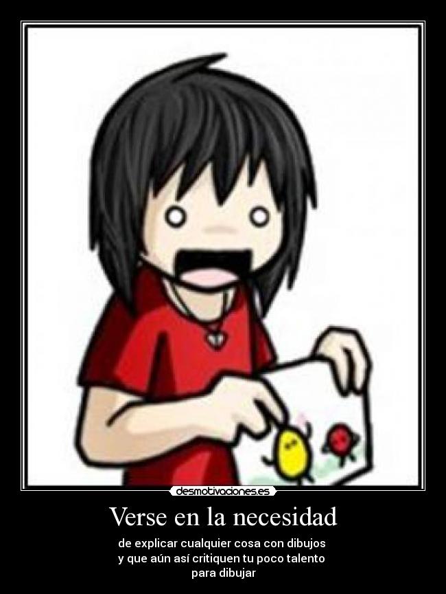 Verse en la necesidad - de explicar cualquier cosa con dibujos
y que aún así critiquen tu poco talento
para dibujar