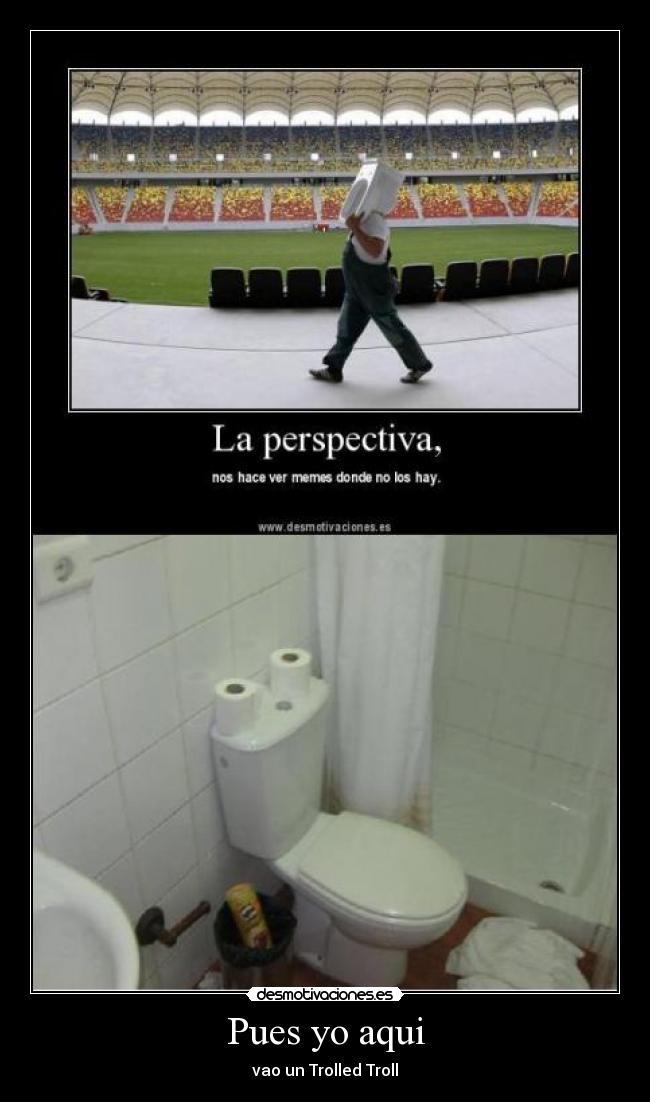 Pues yo aqui - vao un Trolled Troll