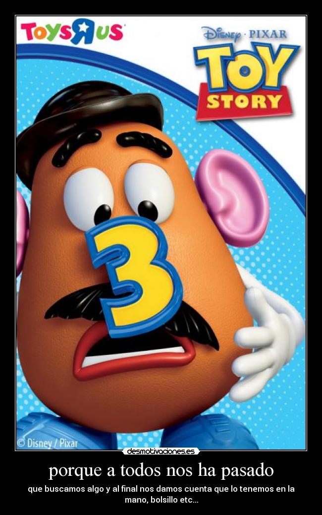 porque a todos nos ha pasado - que buscamos algo y al final nos damos cuenta que lo tenemos en la
mano, bolsillo etc...