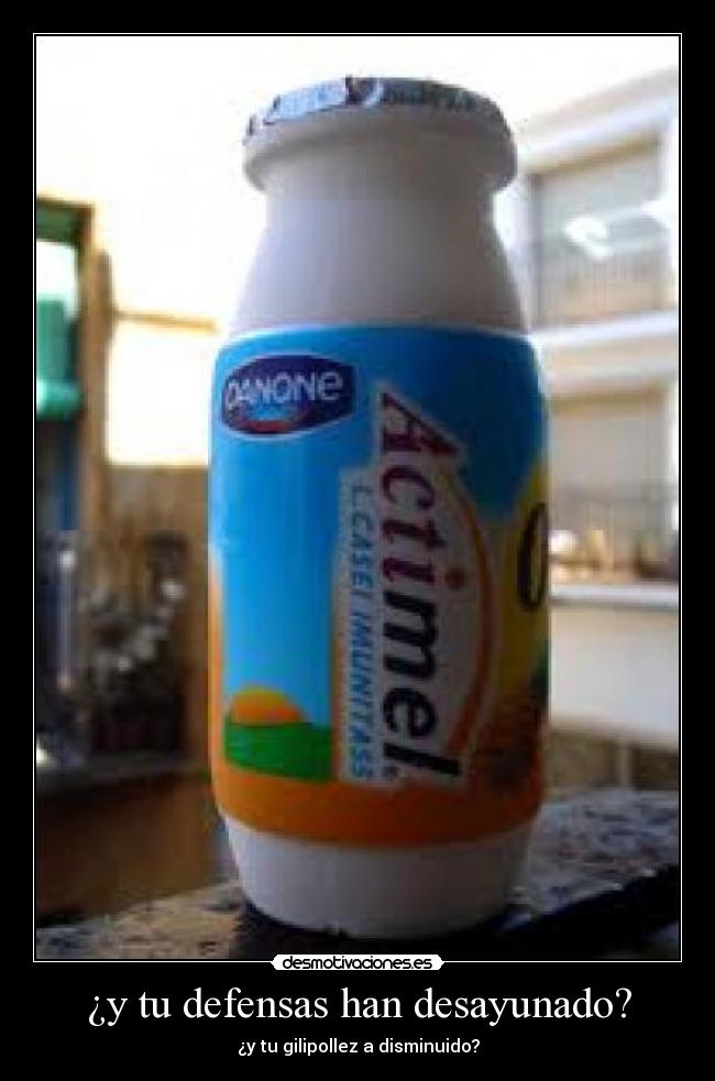 ¿y tu defensas han desayunado? - ¿y tu gilipollez a disminuido?
