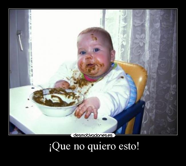 ¡Que no quiero esto! -
