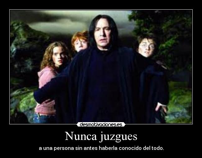 Nunca juzgues - a una persona sin antes haberla conocido del todo.