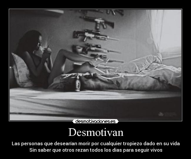 Desmotivan - Las personas que desearían morir por cualquier tropiezo dado en su vida
Sin saber que otros rezan todos los dias para seguir vivos