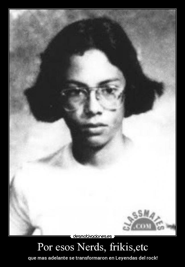 Por esos Nerds, frikis,etc - que mas adelante se transformaron en Leyendas del rock!