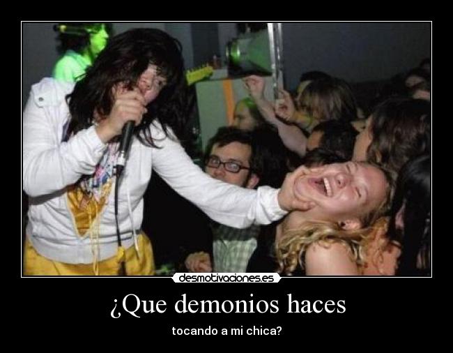 ¿Que demonios haces - tocando a mi chica?