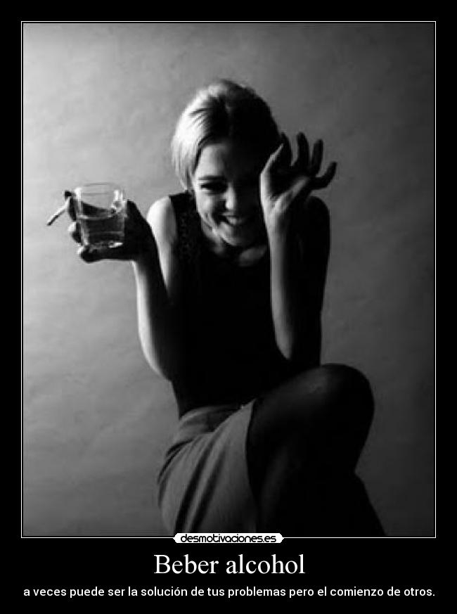 Beber alcohol - a veces puede ser la solución de tus problemas pero el comienzo de otros.