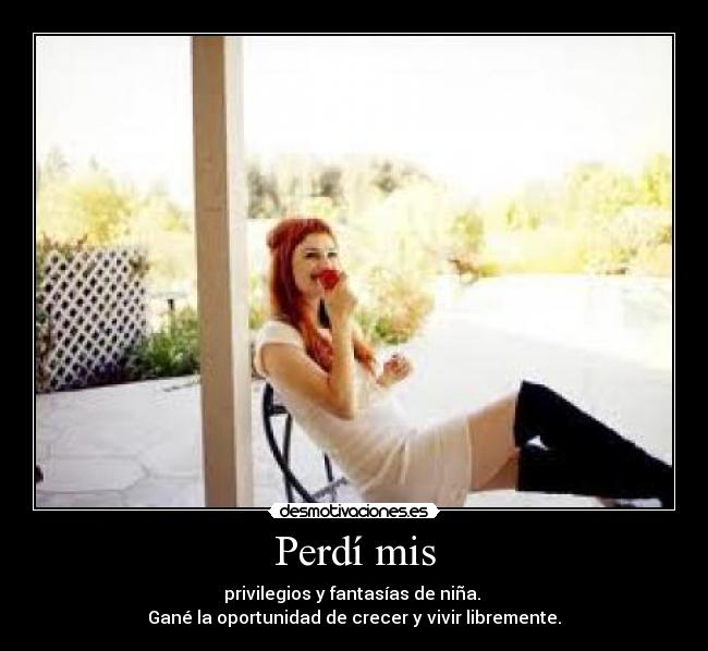 Perdí mis - privilegios y fantasías de niña.
Gané la oportunidad de crecer y vivir libremente.