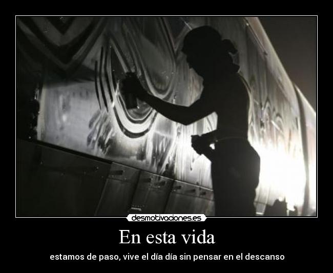 En esta vida - estamos de paso, vive el día día sin pensar en el descanso